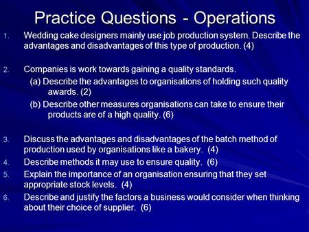 Practice Questions - Operations 1. 1. Wedding cake designers mainly use job production system. Describe the advantages and disadvantages of this type of.