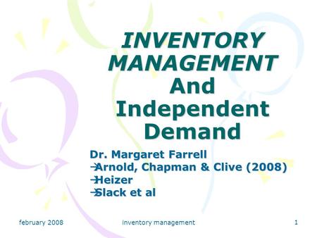 February 2008inventory management 1 INVENTORY MANAGEMENT And Independent Demand Dr. Margaret Farrell  Arnold, Chapman & Clive (2008)  Heizer  Slack.