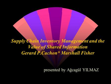 Supply Chain Inventory Management and the Value of Shared Information Gerard P.Cachon* Marshall Fisher presented by Ağcagül YILMAZ.