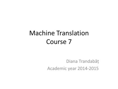 Machine Translation Course 7 Diana Trandab ă ț Academic year 2014-2015.