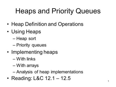 1 Heaps and Priority Queues Heap Definition and Operations Using Heaps –Heap sort –Priority queues Implementing heaps –With links –With arrays –Analysis.
