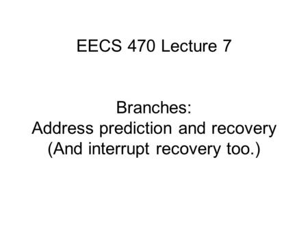 EECS 470 Lecture 7 Branches: Address prediction and recovery (And interrupt recovery too.)