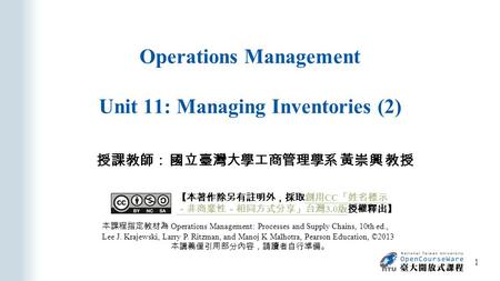 Operations Management Unit 11: Managing Inventories (2) 授課教師： 國立臺灣大學工商管理學系 黃崇興 教授 本課程指定教材為 Operations Management: Processes and Supply Chains, 10th ed.,