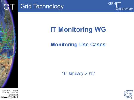 Grid Technology CERN IT Department CH-1211 Geneva 23 Switzerland www.cern.ch/i t DBCF GT IT Monitoring WG Monitoring Use Cases 16 January 2012.