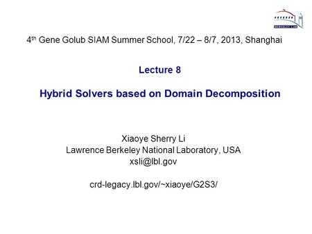 Lecture 8 Hybrid Solvers based on Domain Decomposition Xiaoye Sherry Li Lawrence Berkeley National Laboratory, USA crd-legacy.lbl.gov/~xiaoye/G2S3/