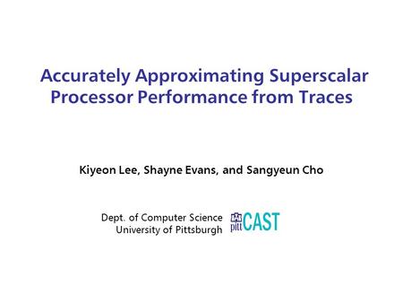 Accurately Approximating Superscalar Processor Performance from Traces Kiyeon Lee, Shayne Evans, and Sangyeun Cho Dept. of Computer Science University.