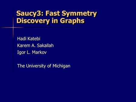 Saucy3: Fast Symmetry Discovery in Graphs Hadi Katebi Karem A. Sakallah Igor L. Markov The University of Michigan.
