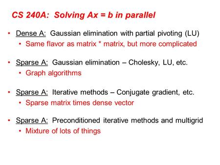 CS 240A: Solving Ax = b in parallel Dense A: Gaussian elimination with partial pivoting (LU) Same flavor as matrix * matrix, but more complicated Sparse.