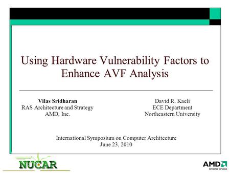 Using Hardware Vulnerability Factors to Enhance AVF Analysis Vilas Sridharan RAS Architecture and Strategy AMD, Inc. International Symposium on Computer.