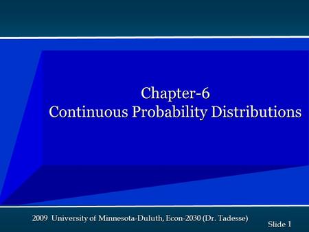 1 1 Slide 2009 University of Minnesota-Duluth, Econ-2030 (Dr. Tadesse) Chapter-6 Continuous Probability Distributions.