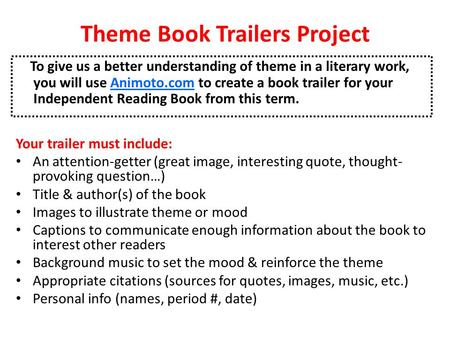 Theme Book Trailers Project To give us a better understanding of theme in a literary work, you will use Animoto.com to create a book trailer for your Independent.