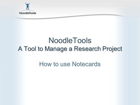 A Tool to Manage a Research Project NoodleTools A Tool to Manage a Research Project How to use Notecards.