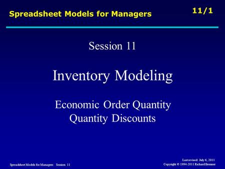 Spreadsheet Models for Managers: Session 11 11/1 Copyright © 1994-2011 Richard Brenner Spreadsheet Models for Managers Session 11 Inventory Modeling Economic.
