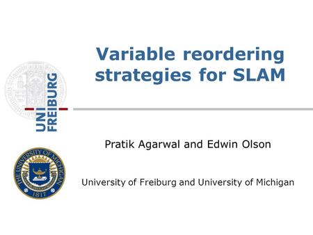 Pratik Agarwal and Edwin Olson University of Freiburg and University of Michigan Variable reordering strategies for SLAM.