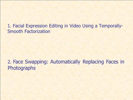 1. Facial Expression Editing in Video Using a Temporally- Smooth Factorization 2. Face Swapping: Automatically Replacing Faces in Photographs.
