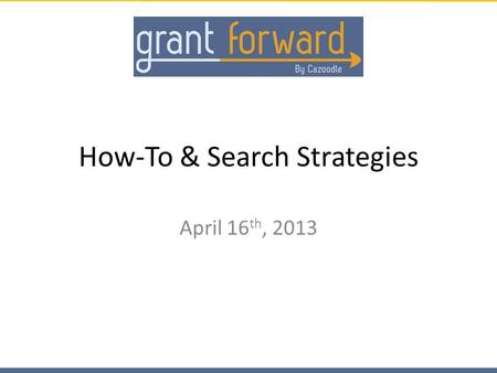 How-To & Search Strategies April 16 th, 2013. Contents Using Grant Forward Search Results Filtering your Search – Keywords – Categories – Sponsors – Deadlines.