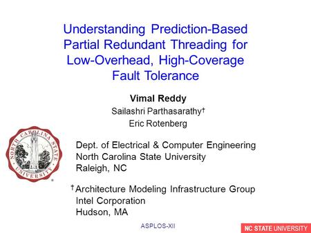 NC STATE UNIVERSITY ASPLOS-XII Understanding Prediction-Based Partial Redundant Threading for Low-Overhead, High-Coverage Fault Tolerance Vimal Reddy Sailashri.