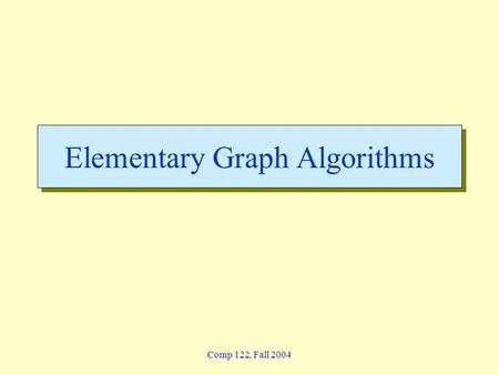 Comp 122, Fall 2004 Elementary Graph Algorithms. graphs-1 - 2 Lin / Devi Comp 122, Fall 2004 Graphs  Graph G = (V, E) »V = set of vertices »E = set of.