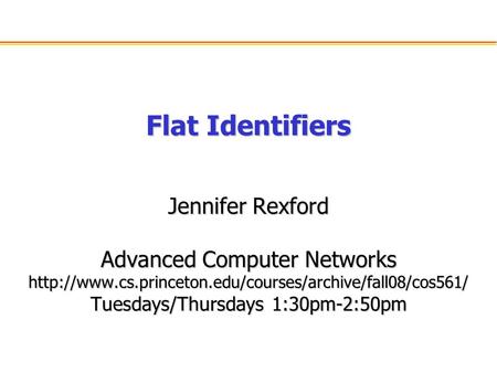 Flat Identifiers Jennifer Rexford Advanced Computer Networks  Tuesdays/Thursdays 1:30pm-2:50pm.