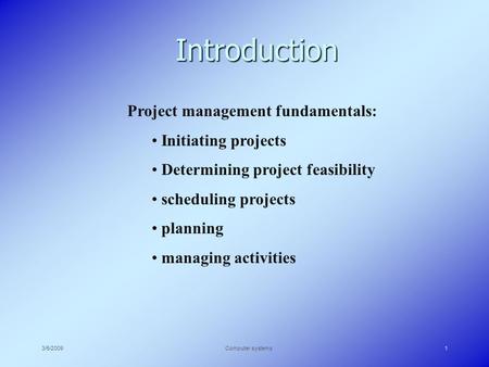3/5/2009Computer systems1 Introduction Project management fundamentals: Initiating projects Determining project feasibility scheduling projects planning.