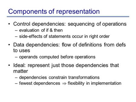 Components of representation Control dependencies: sequencing of operations –evaluation of if & then –side-effects of statements occur in right order Data.