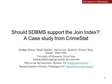 1 Should SDBMS support the Join Index?: A Case study from CrimeStat Pradeep Mohan¹, Shashi Shekhar¹, Ned Levine², Ronald E. Wilson³, Betsy George¹, Mete.