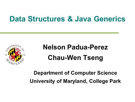 Data Structures & Java Generics Nelson Padua-Perez Chau-Wen Tseng Department of Computer Science University of Maryland, College Park.