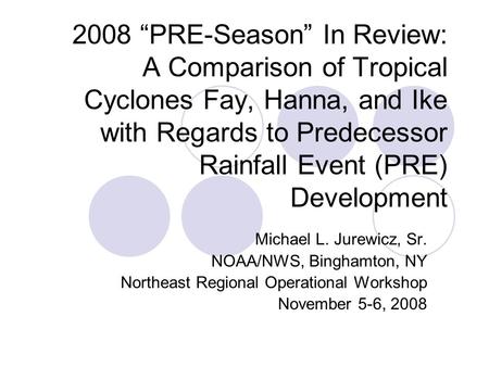 2008 “PRE-Season” In Review: A Comparison of Tropical Cyclones Fay, Hanna, and Ike with Regards to Predecessor Rainfall Event (PRE) Development Michael.