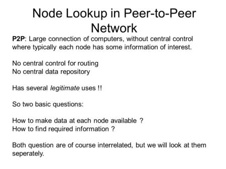 Node Lookup in Peer-to-Peer Network P2P: Large connection of computers, without central control where typically each node has some information of interest.