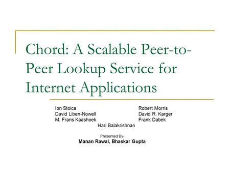 Chord: A Scalable Peer-to- Peer Lookup Service for Internet Applications Ion StoicaRobert Morris David Liben-NowellDavid R. Karger M. Frans KaashoekFrank.