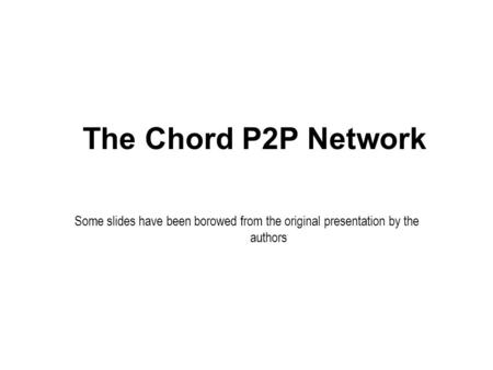 The Chord P2P Network Some slides have been borowed from the original presentation by the authors.