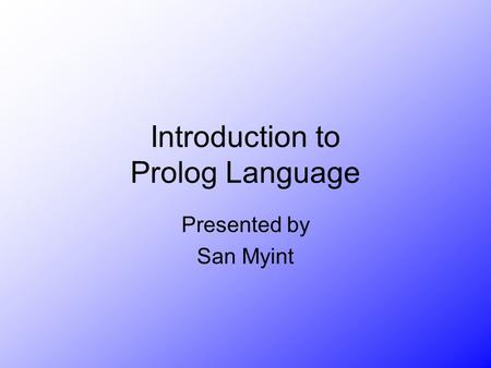 Introduction to Prolog Language Presented by San Myint.