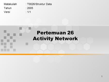 1 Pertemuan 26 Activity Network Matakuliah: T0026/Struktur Data Tahun: 2005 Versi: 1/1.