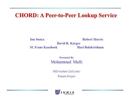 CHORD: A Peer-to-Peer Lookup Service CHORD: A Peer-to-Peer Lookup Service Ion StoicaRobert Morris David R. Karger M. Frans Kaashoek Hari Balakrishnan Presented.