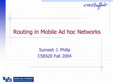 Routing in Mobile Ad hoc Networks Sumesh J. Philip CSE620 Fall 2004.