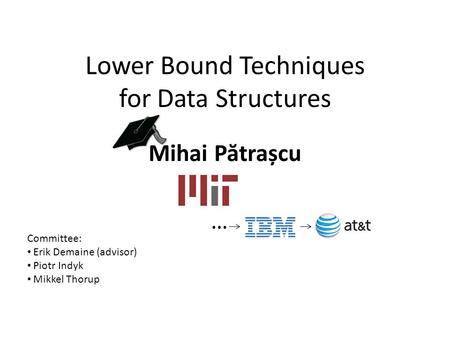 Lower Bound Techniques for Data Structures Mihai P ă trașcu … Committee: Erik Demaine (advisor) Piotr Indyk Mikkel Thorup.
