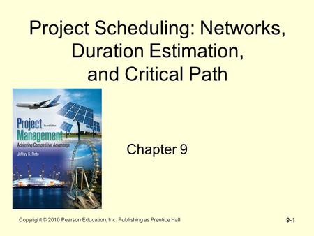9-1 Project Scheduling: Networks, Duration Estimation, and Critical Path Chapter 9 Copyright © 2010 Pearson Education, Inc. Publishing as Prentice Hall.