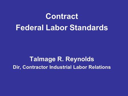 Contract Federal Labor Standards Talmage R. Reynolds Dir, Contractor Industrial Labor Relations.