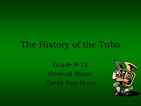 The History of the Tuba Grade 9-12 General Music David Van Horn.