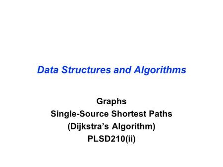 Data Structures and Algorithms Graphs Single-Source Shortest Paths (Dijkstra’s Algorithm) PLSD210(ii)
