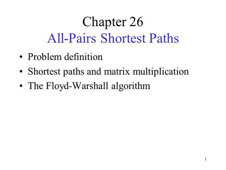 1 Chapter 26 All-Pairs Shortest Paths Problem definition Shortest paths and matrix multiplication The Floyd-Warshall algorithm.