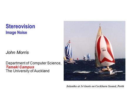 Stereovision Image Noise John Morris Department of Computer Science, Tamaki Campus The University of Auckland Iolanthe at 14 knots on Cockburn Sound, Perth.