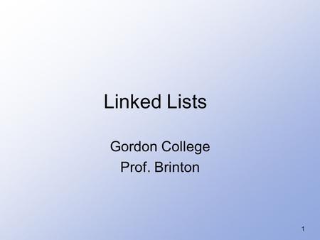 1 Linked Lists Gordon College Prof. Brinton. 2 Linked List Basics Why use? 1.Efficient insertion or deletion into middle of list. (Arrays are not efficient.