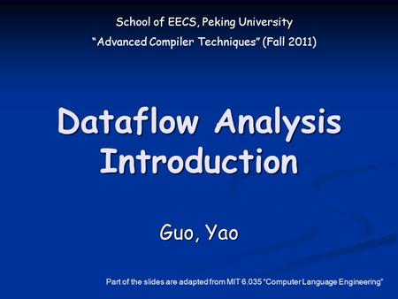School of EECS, Peking University “Advanced Compiler Techniques” (Fall 2011) Dataflow Analysis Introduction Guo, Yao Part of the slides are adapted from.