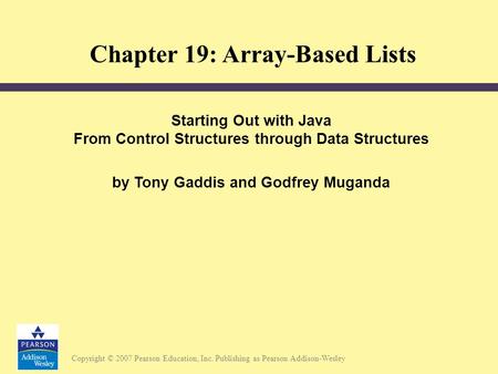 Copyright © 2007 Pearson Education, Inc. Publishing as Pearson Addison-Wesley Starting Out with Java From Control Structures through Data Structures by.