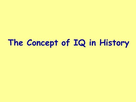 The Concept of IQ in History. Francis Galton Sensory responses as indicators of intelligence Charles Spearman g – the beginning of 100 years of research.
