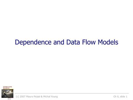 (c) 2007 Mauro Pezzè & Michal Young Ch 6, slide 1 Dependence and Data Flow Models.