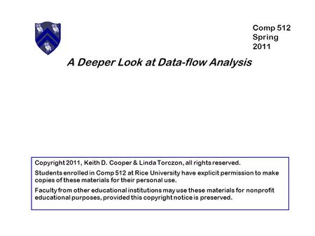 A Deeper Look at Data-flow Analysis Copyright 2011, Keith D. Cooper & Linda Torczon, all rights reserved. Students enrolled in Comp 512 at Rice University.
