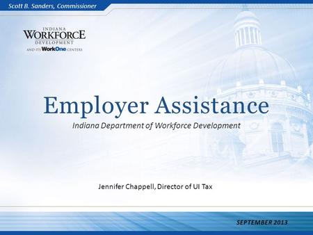 Employer Assistance Indiana Department of Workforce Development SEPTEMBER 2013 Scott B. Sanders, Commissioner Jennifer Chappell, Director of UI Tax.