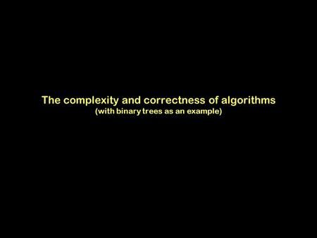 The complexity and correctness of algorithms (with binary trees as an example)